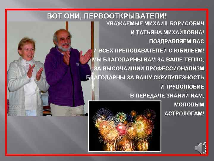 ВОТ ОНИ, ПЕРВООТКРЫВАТЕЛИ! УВАЖАЕМЫЕ МИХАИЛ БОРИСОВИЧ И ТАТЬЯНА МИХАЙЛОВНА! ПОЗДРАВЛЯЕМ ВАС И ВСЕХ ПРЕПОДАВАТЕЛЕЙ