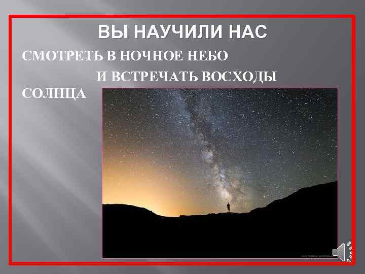 ВЫ НАУЧИЛИ НАС СМОТРЕТЬ В НОЧНОЕ НЕБО И ВСТРЕЧАТЬ ВОСХОДЫ СОЛНЦА 