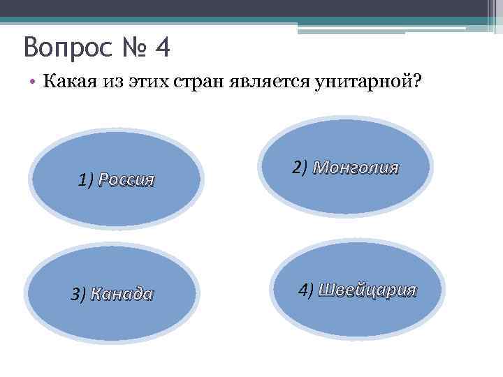 Вопрос № 4 • Какая из этих стран является унитарной? 1) Россия 3) Канада