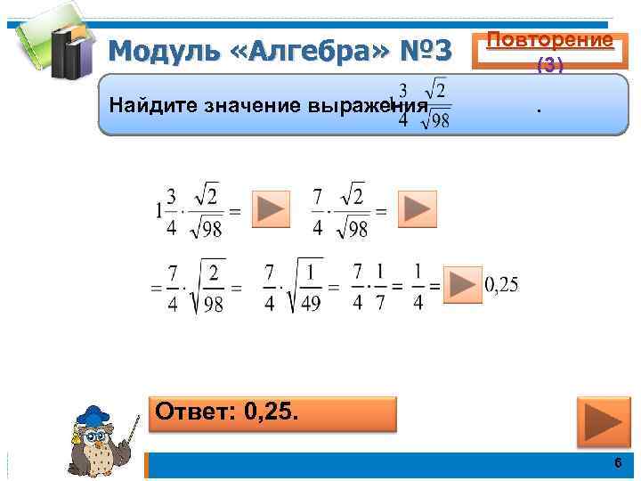 Модуль «Алгебра» № 3 Найдите значение выражения Повторение (3). Ответ: 0, 25. 6 