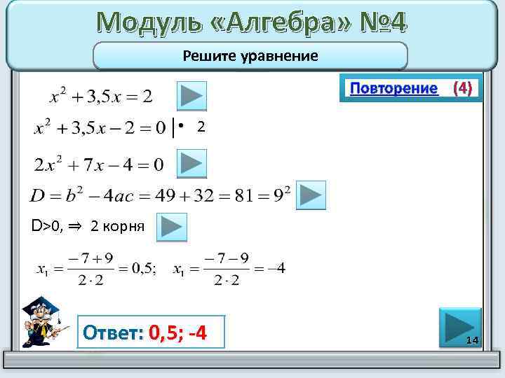 Модуль «Алгебра» № 4 Решите уравнение Повторение (4) • 2 D>0, ⇒ 2 корня