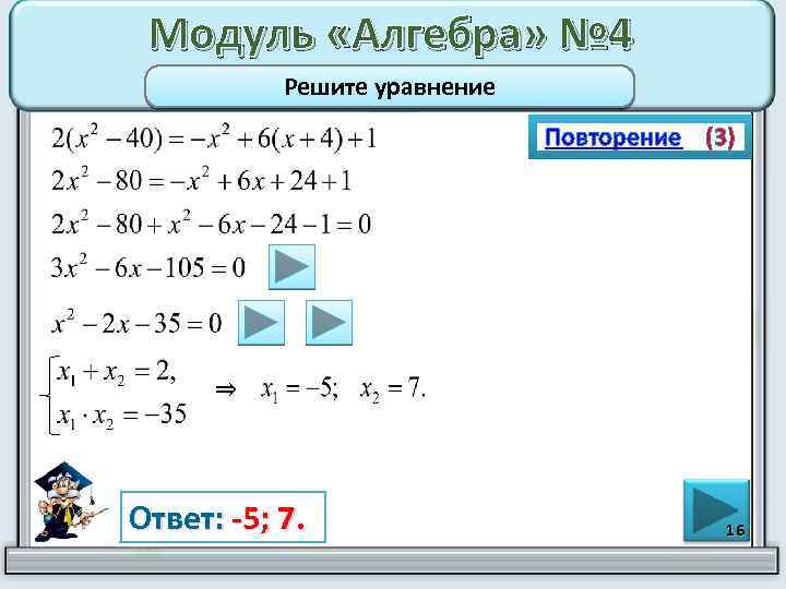 Модуль «Алгебра» № 4 Решите уравнение Повторение (3) ⇒ Ответ: -5; 7. 16 