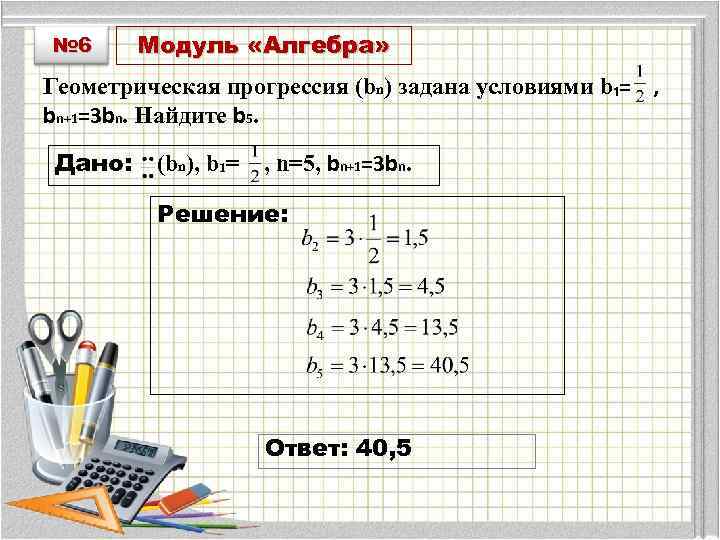 № 6 Модуль «Алгебра» Геометрическая прогрессия (bn) задана условиями b₁= , bn+1=3 bn. Найдите