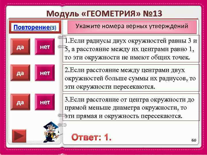 Модуль «ГЕОМЕТРИЯ» № 13 Повторение Укажите номера верных утверждений 1. Если радиусы двух окружностей