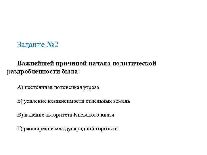 Задание № 2 Важнейшей причиной начала политической раздробленности была: А) постоянная половецкая угроза Б)