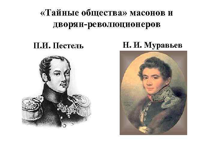  «Тайные общества» масонов и дворян-революционеров П. И. Пестель Н. И. Муравьев 