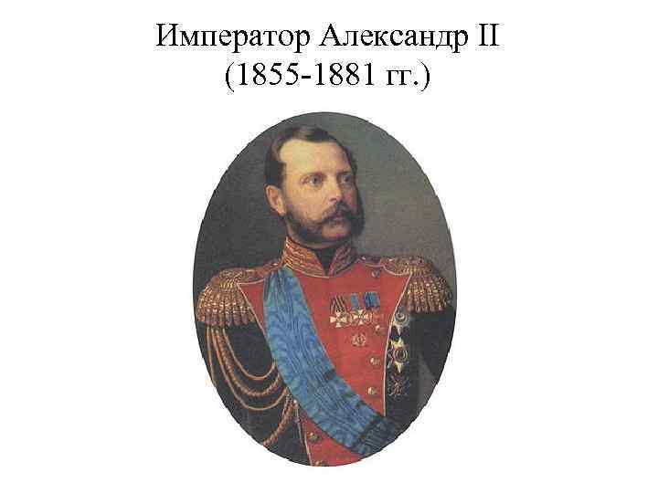 Император Александр II (1855 -1881 гг. ) 
