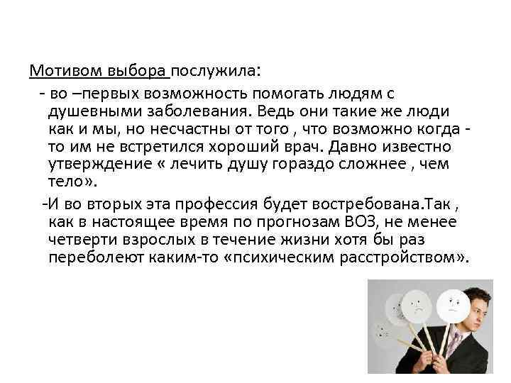 Мотивом выбора послужила: - во –первых возможность помогать людям с душевными заболевания. Ведь они