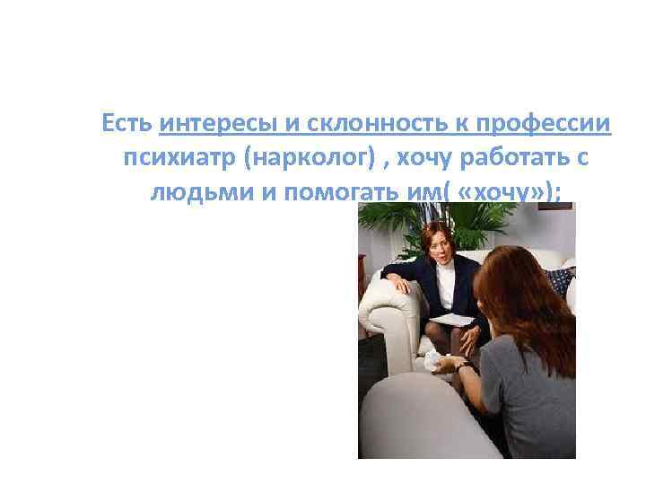 Есть интересы и склонность к профессии психиатр (нарколог) , хочу работать с людьми и