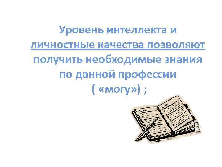 Уровень интеллекта и личностные качества позволяют получить необходимые знания по данной профессии ( «могу»