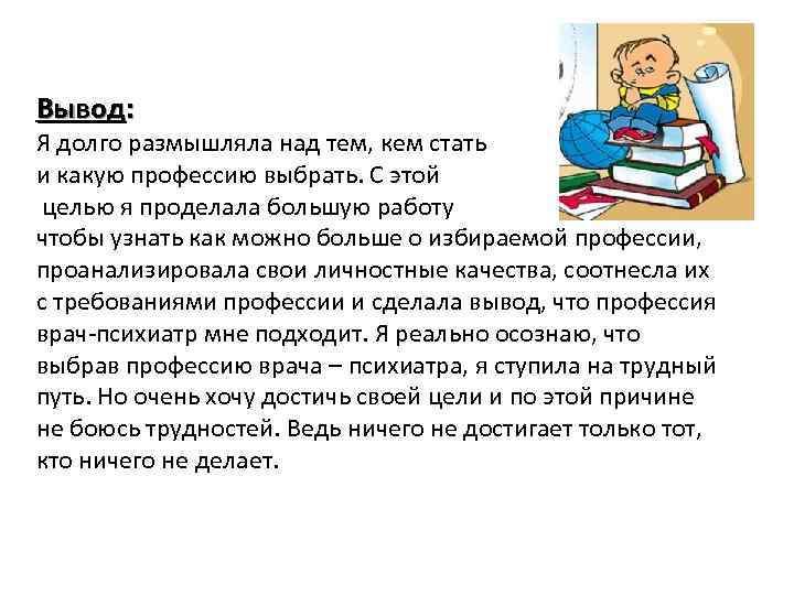 Вывод: Я долго размышляла над тем, кем стать и какую профессию выбрать. С этой