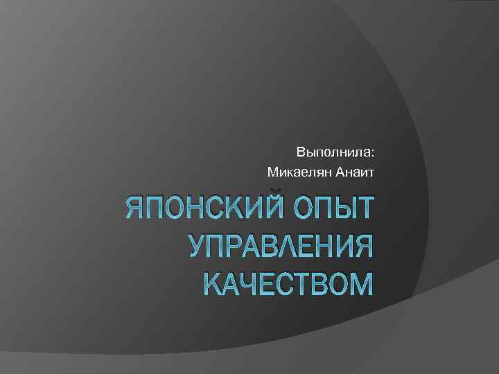  Выполнила: Микаелян Анаит ЯПОНСКИЙ ОПЫТ УПРАВЛЕНИЯ КАЧЕСТВОМ 