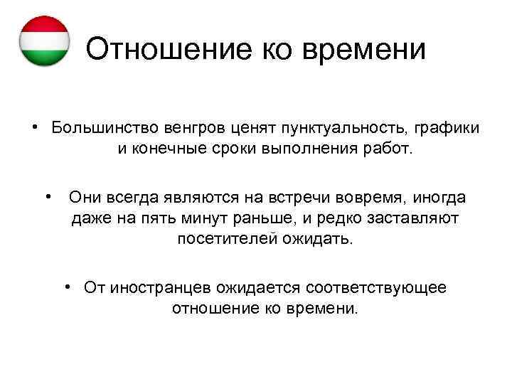 Отношение ко времени • Большинство венгров ценят пунктуальность, графики и конечные сроки выполнения работ.