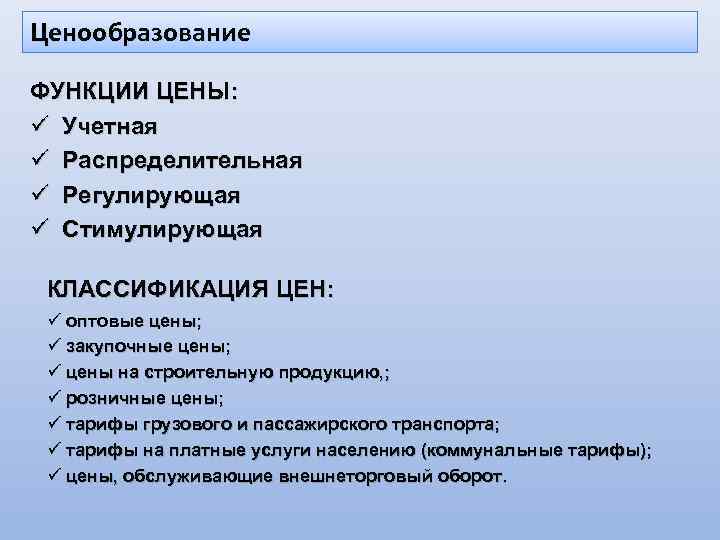 Ценообразование ФУНКЦИИ ЦЕНЫ: ü Учетная ü Распределительная ü Регулирующая ü Стимулирующая КЛАССИФИКАЦИЯ ЦЕН: ü