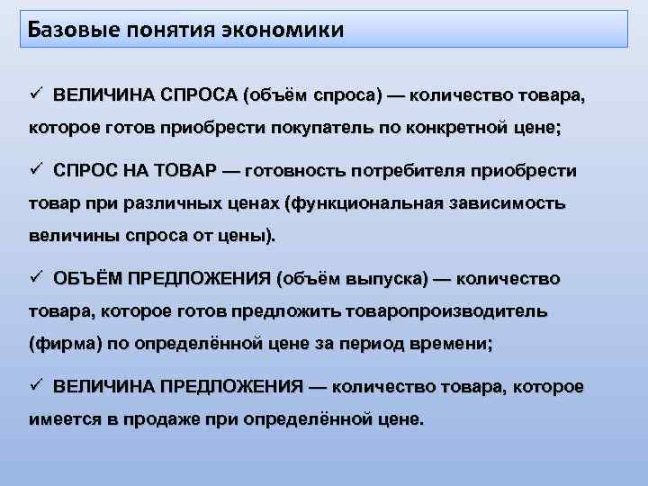 Базовые понятия экономики ü ВЕЛИЧИНА СПРОСА (объём спроса) — количество товара, которое готов приобрести