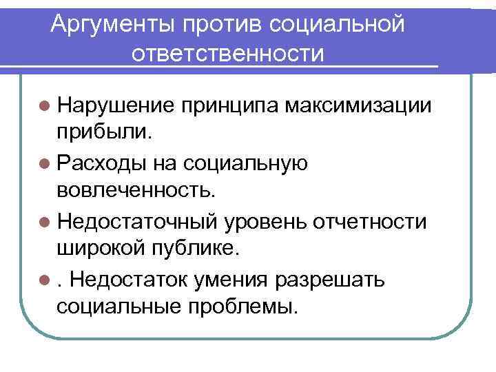 Аргументы против социальной ответственности l Нарушение принципа максимизации прибыли. l Расходы на социальную вовлеченность.