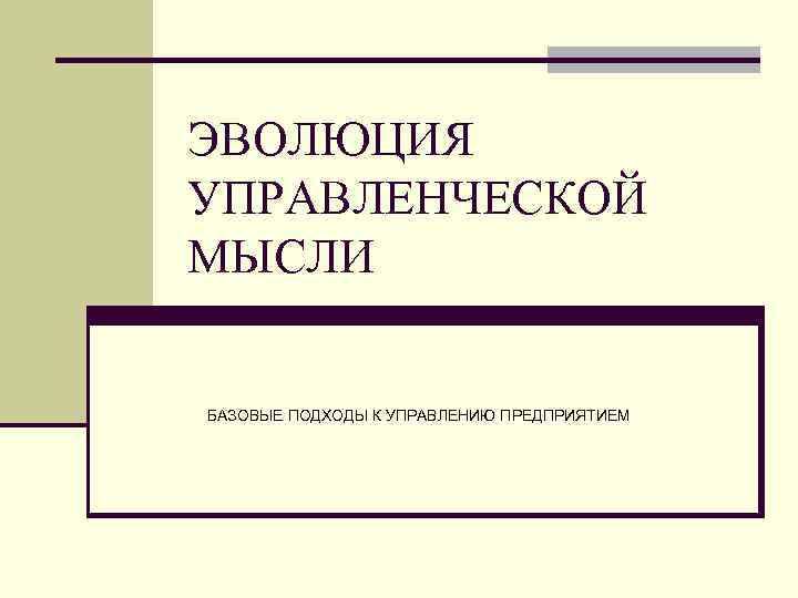 ЭВОЛЮЦИЯ УПРАВЛЕНЧЕСКОЙ МЫСЛИ БАЗОВЫЕ ПОДХОДЫ К УПРАВЛЕНИЮ ПРЕДПРИЯТИЕМ 