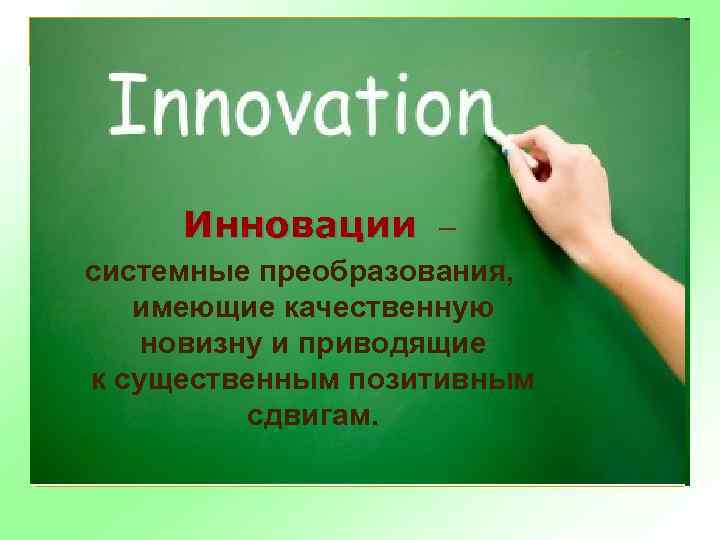 Инновации – системные преобразования, имеющие качественную новизну и приводящие к существенным позитивным сдвигам. 