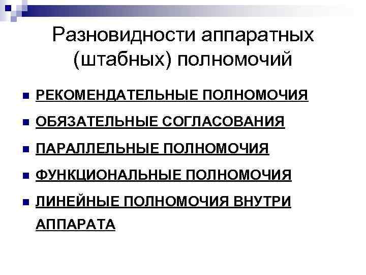 Разновидности аппаратных (штабных) полномочий n РЕКОМЕНДАТЕЛЬНЫЕ ПОЛНОМОЧИЯ n ОБЯЗАТЕЛЬНЫЕ СОГЛАСОВАНИЯ n ПАРАЛЛЕЛЬНЫЕ ПОЛНОМОЧИЯ n