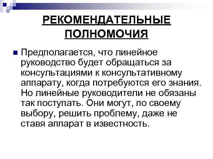 РЕКОМЕНДАТЕЛЬНЫЕ ПОЛНОМОЧИЯ n Предполагается, что линейное руководство будет обращаться за консультациями к консультативному аппарату,