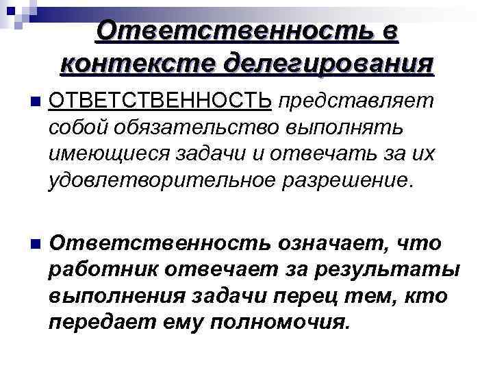 Ответственность в контексте делегирования n ОТВЕТСТВЕННОСТЬ представляет собой обязательство выполнять имеющиеся задачи и отвечать