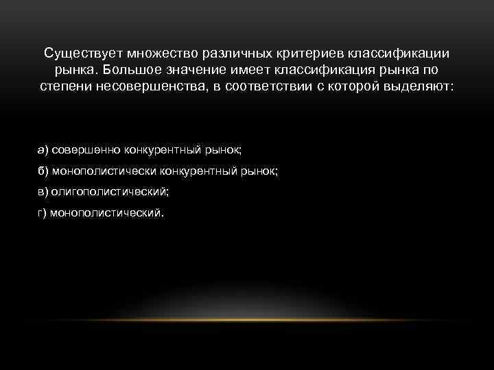 Существует множество различных критериев классификации рынка. Большое значение имеет классификация рынка по степени несовершенства,