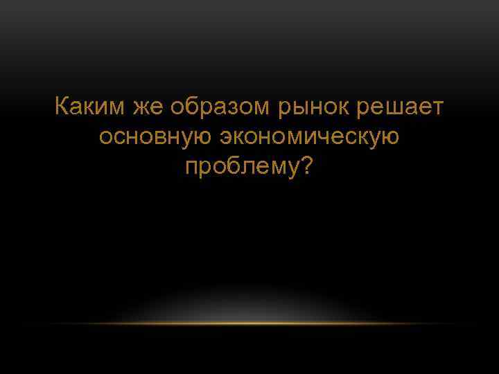 Каким же образом рынок решает основную экономическую проблему? 