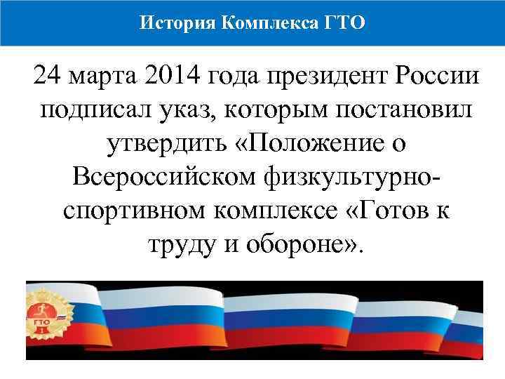 История Комплекса ГТО 24 марта 2014 года президент России подписал указ, которым постановил утвердить