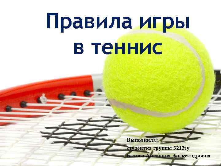 Правила игры в теннис Выполнила: студентка группы 3212 зу Белова Антонина Александровна 