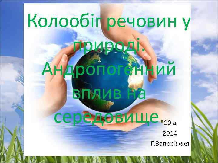 Колообіг речовин у природі. Андропогенний вплив на середовище. 10 а 2014 Г. Запоріжжя 