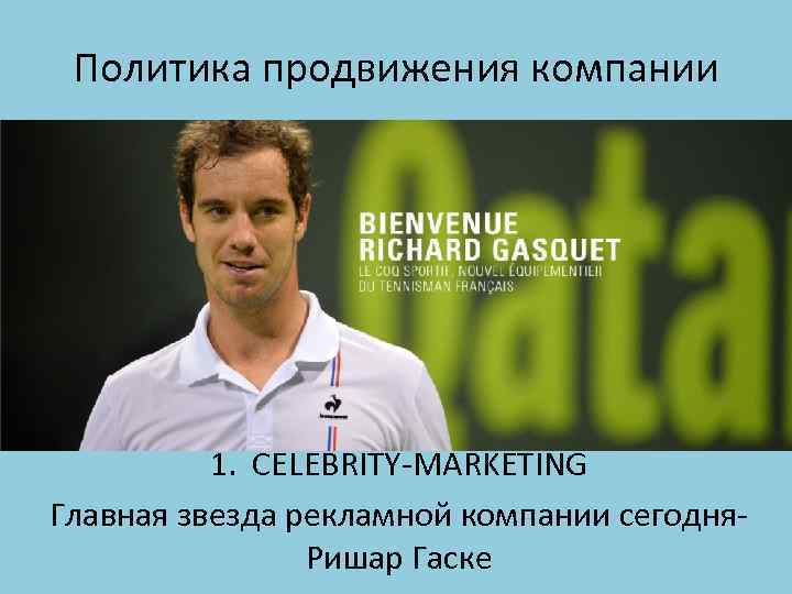 Политика продвижения компании 1. CELEBRITY-MARKETING Главная звезда рекламной компании сегодня. Ришар Гаске 