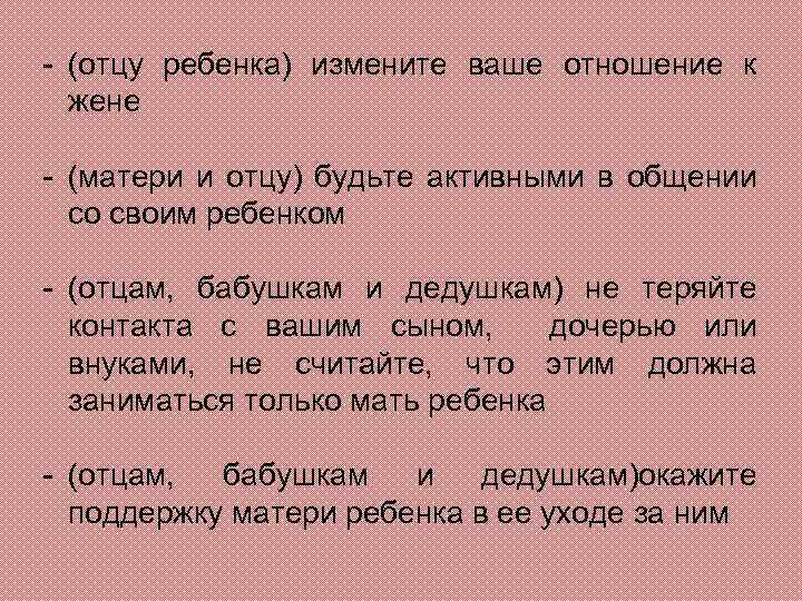 - (отцу ребенка) измените ваше отношение к жене - (матери и отцу) будьте активными