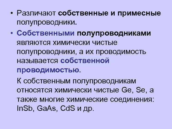  • Различают собственные и примесные полупроводники. • Собственными полупроводниками являются химически чистые полупроводники,