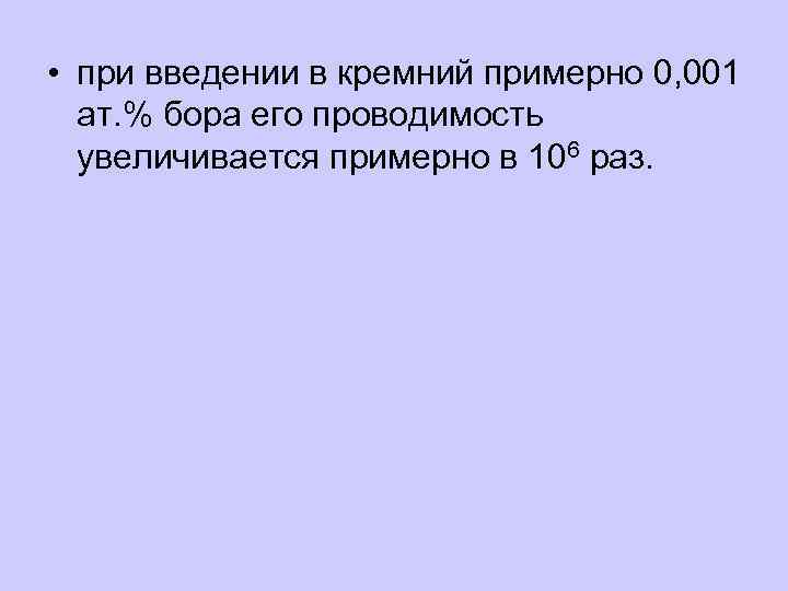  • при введении в кремний примерно 0, 001 ат. % бора его проводимость