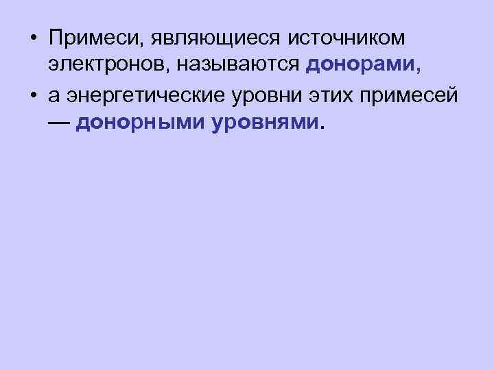  • Примеси, являющиеся источником электронов, называются донорами, • а энергетические уровни этих примесей