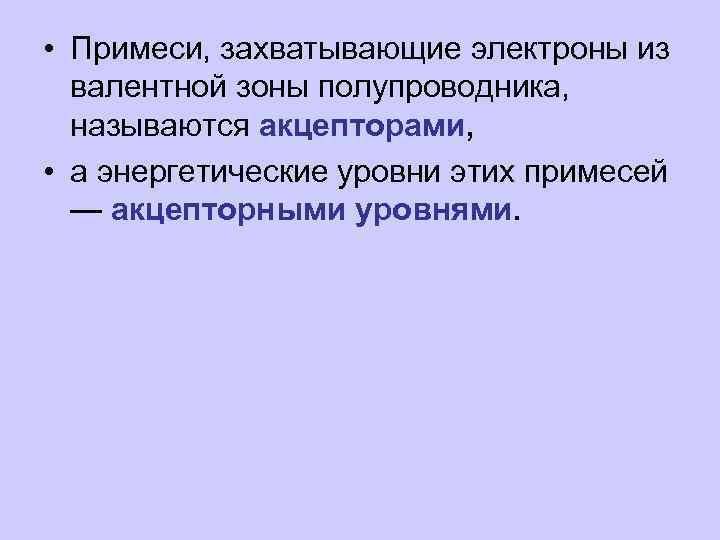  • Примеси, захватывающие электроны из валентной зоны полупроводника, называются акцепторами, • а энергетические