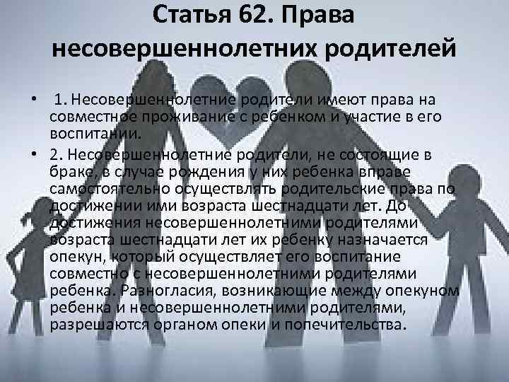 Статья 62. Права несовершеннолетних родителей • 1. Несовершеннолетние родители имеют права на совместное проживание