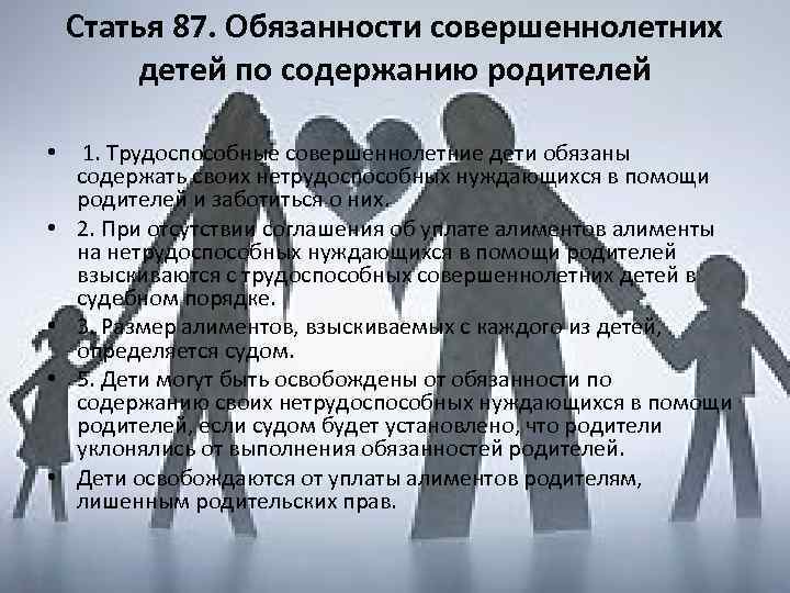 Статья 87. Обязанности совершеннолетних детей по содержанию родителей • 1. Трудоспособные совершеннолетние дети обязаны