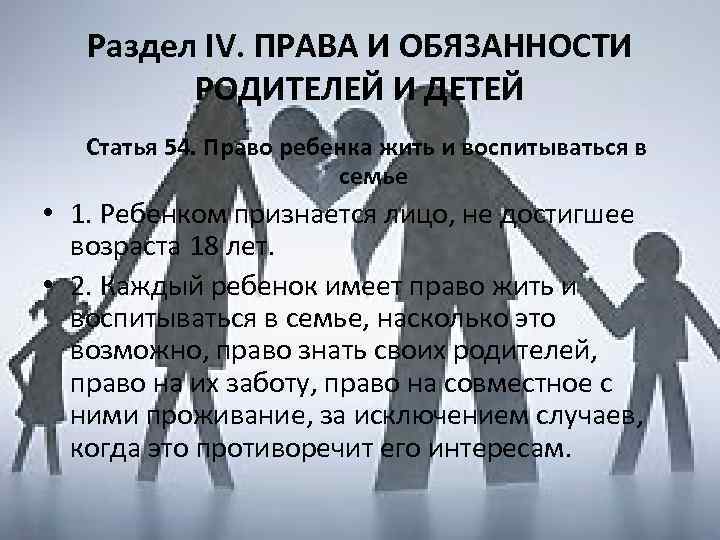 Раздел IV. ПРАВА И ОБЯЗАННОСТИ РОДИТЕЛЕЙ И ДЕТЕЙ Статья 54. Право ребенка жить и