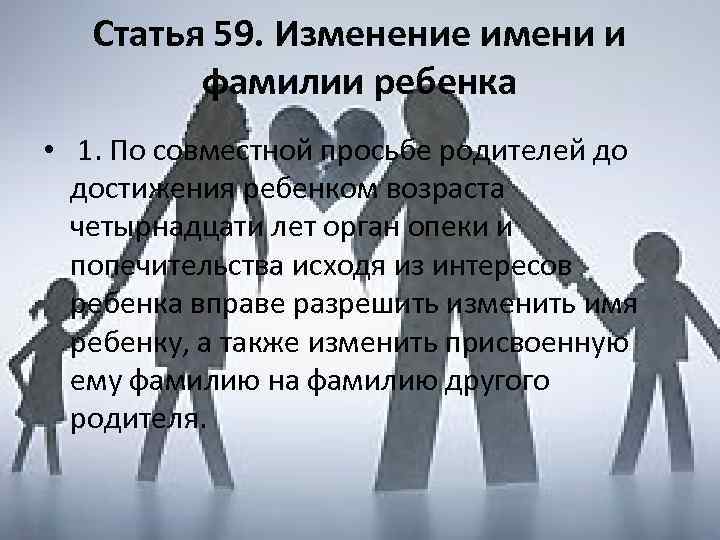 Статья 59. Изменение имени и фамилии ребенка • 1. По совместной просьбе родителей до