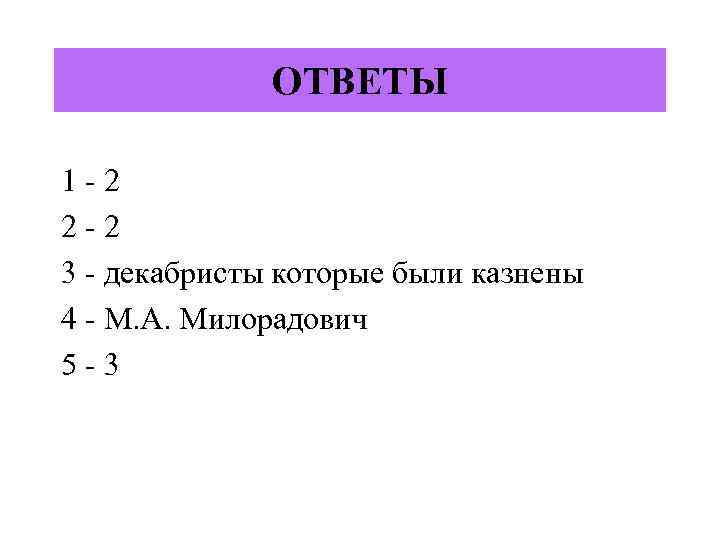 ОТВЕТЫ 1 -2 2 -2 3 - декабристы которые были казнены 4 - М.