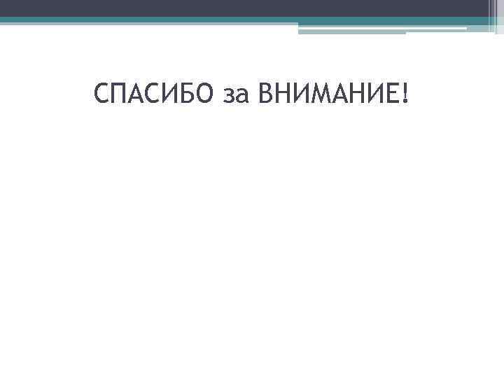 СПАСИБО за ВНИМАНИЕ! 