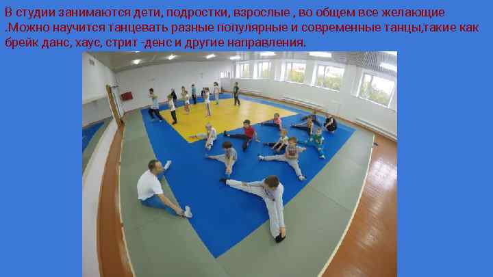 В студии занимаются дети, подростки, взрослые , во общем все желающие. Можно научится танцевать