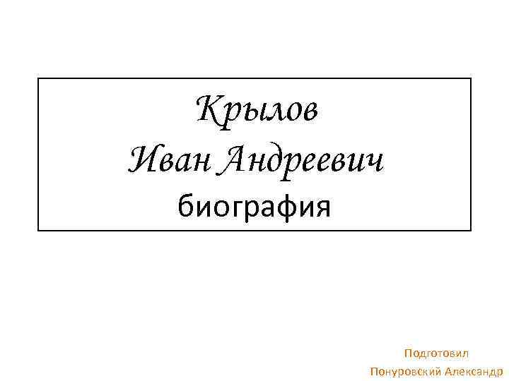 Крылов Иван Андреевич биография Подготовил Понуровский Александр 