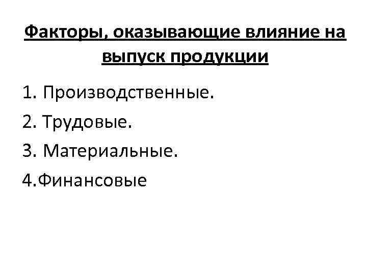 Факторы, оказывающие влияние на выпуск продукции 1. Производственные. 2. Трудовые. 3. Материальные. 4. Финансовые