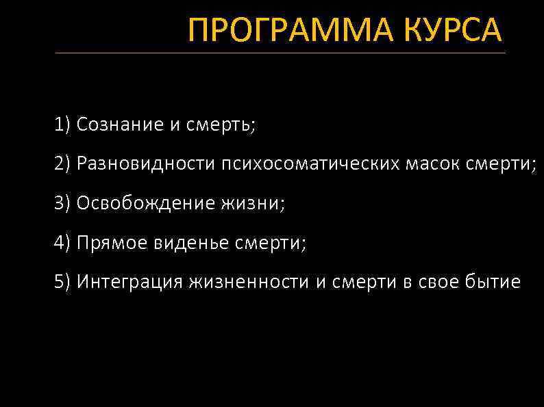 ПРОГРАММА КУРСА 1) Сознание и смерть; 2) Разновидности психосоматических масок смерти; 3) Освобождение жизни;