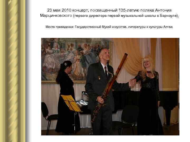 23 мая 2010 концерт, посвященный 135 -летию поляка Антония Марцинковского (первого директора первой музыкальной