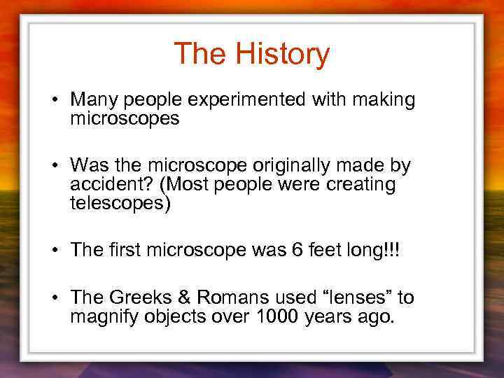 The History • Many people experimented with making microscopes • Was the microscope originally