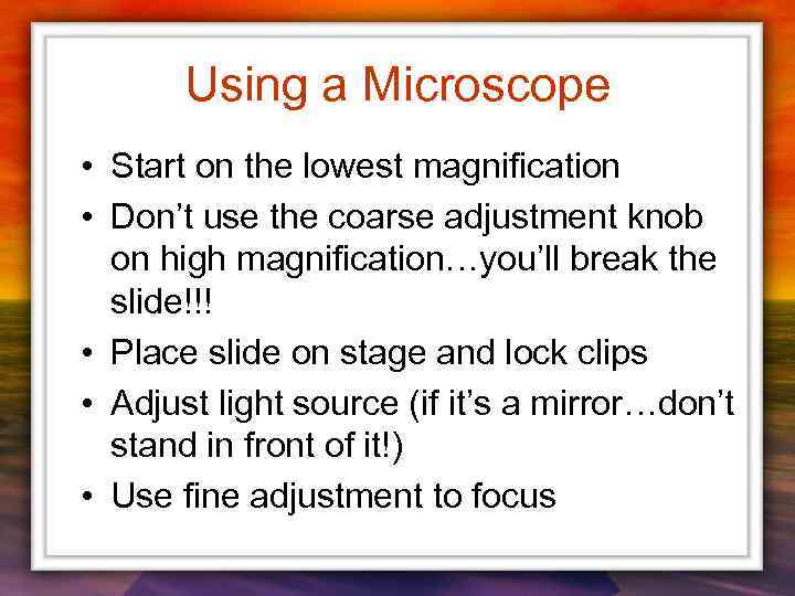 Using a Microscope • Start on the lowest magnification • Don’t use the coarse
