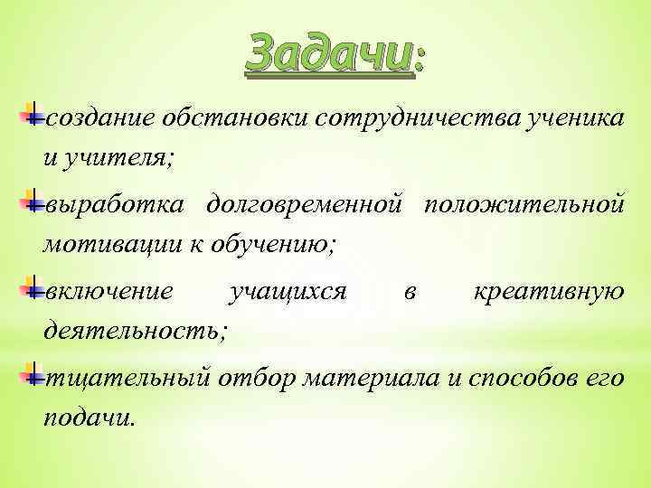 Задачи: создание обстановки сотрудничества ученика и учителя; выработка долговременной положительной мотивации к обучению; включение